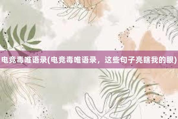 电竞毒唯语录(电竞毒唯语录，这些句子亮瞎我的眼)