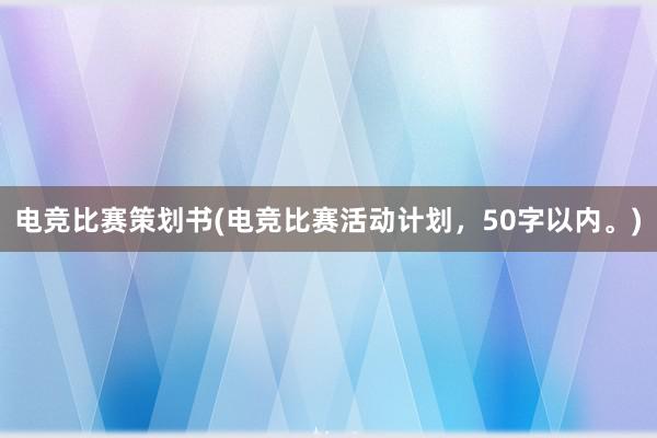 电竞比赛策划书(电竞比赛活动计划，50字以内。)