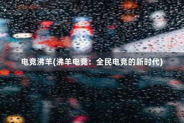 电竞沸羊(沸羊电竞：全民电竞的新时代)