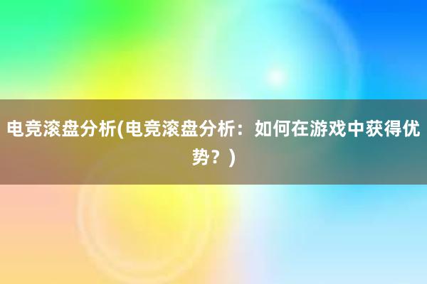 电竞滚盘分析(电竞滚盘分析：如何在游戏中获得优势？)