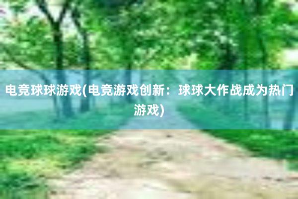 电竞球球游戏(电竞游戏创新：球球大作战成为热门游戏)