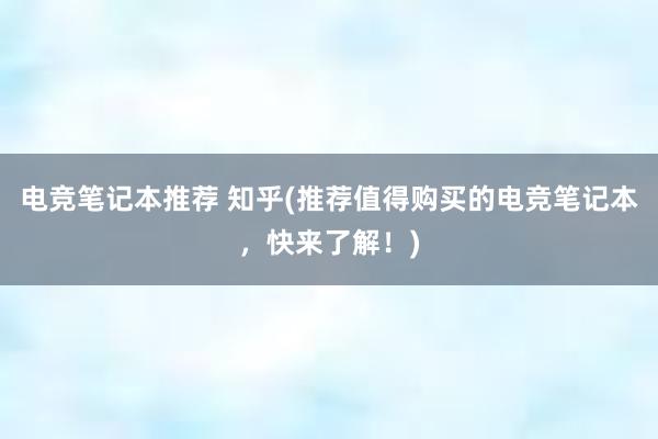 电竞笔记本推荐 知乎(推荐值得购买的电竞笔记本，快来了解！)