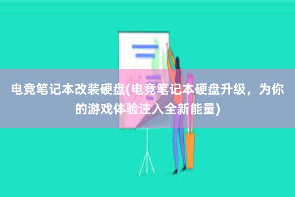 电竞笔记本改装硬盘(电竞笔记本硬盘升级，为你的游戏体验注入全新能量)