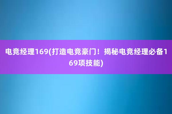 电竞经理169(打造电竞豪门！揭秘电竞经理必备169项技能)