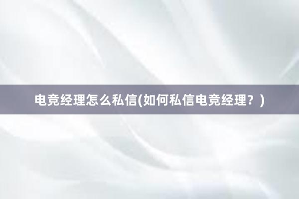 电竞经理怎么私信(如何私信电竞经理？)