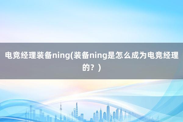 电竞经理装备ning(装备ning是怎么成为电竞经理的？)