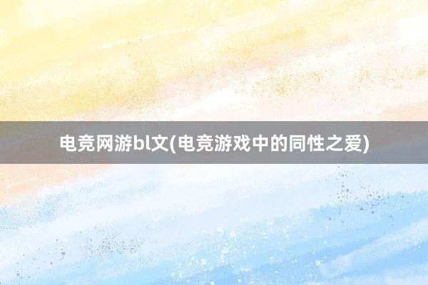 电竞网游bl文(电竞游戏中的同性之爱)