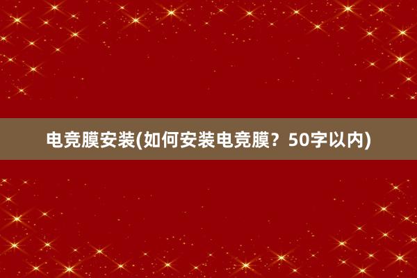 电竞膜安装(如何安装电竞膜？50字以内)