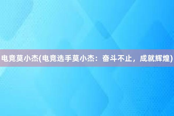 电竞莫小杰(电竞选手莫小杰：奋斗不止，成就辉煌)