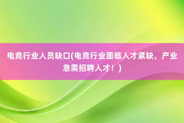 电竞行业人员缺口(电竞行业面临人才紧缺，产业急需招聘人才！)