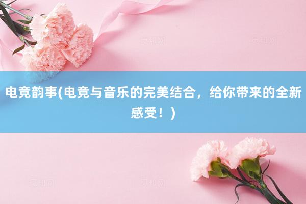 电竞韵事(电竞与音乐的完美结合，给你带来的全新感受！)