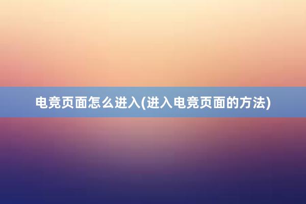 电竞页面怎么进入(进入电竞页面的方法)