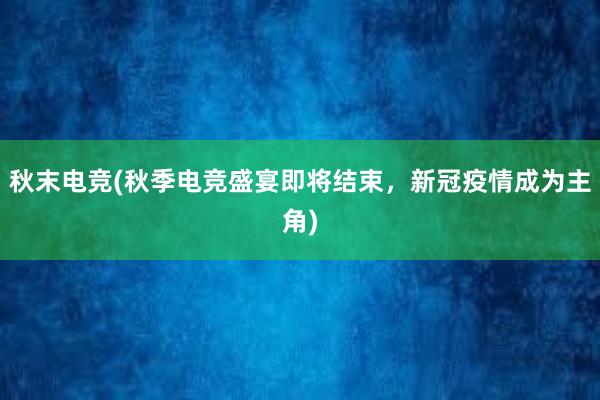 秋末电竞(秋季电竞盛宴即将结束，新冠疫情成为主角)