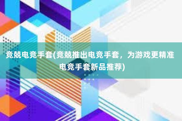 竞兢电竞手套(竞兢推出电竞手套，为游戏更精准  电竞手套新品推荐)