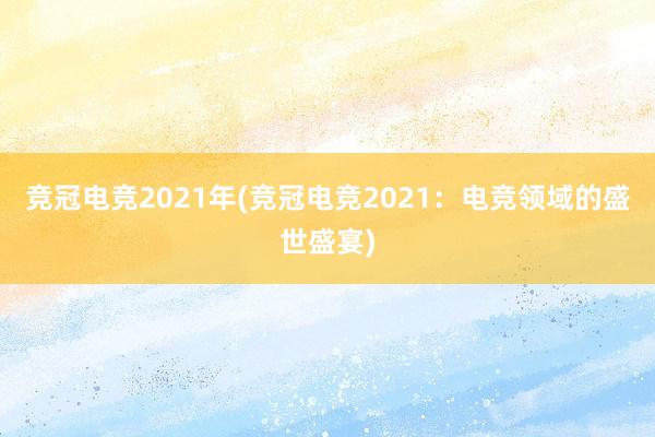 竞冠电竞2021年(竞冠电竞2021：电竞领域的盛世盛宴)