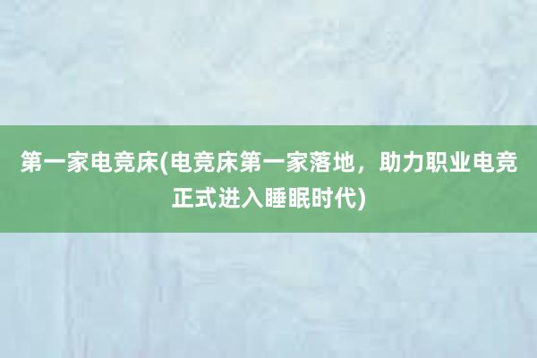 第一家电竞床(电竞床第一家落地，助力职业电竞正式进入睡眠时代)