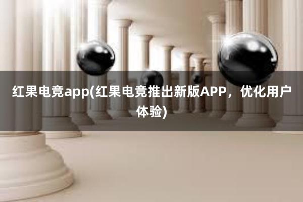 红果电竞app(红果电竞推出新版APP，优化用户体验)