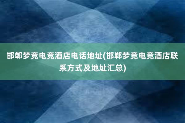 邯郸梦竞电竞酒店电话地址(邯郸梦竞电竞酒店联系方式及地址汇总)