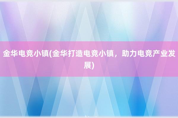 金华电竞小镇(金华打造电竞小镇，助力电竞产业发展)