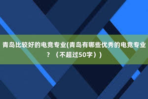 青岛比较好的电竞专业(青岛有哪些优秀的电竞专业？（不超过50字）)