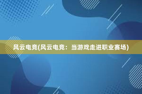 风云电竞(风云电竞：当游戏走进职业赛场)