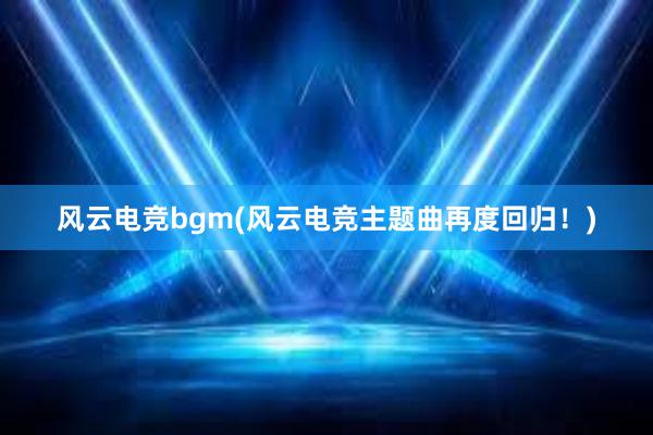 风云电竞bgm(风云电竞主题曲再度回归！)