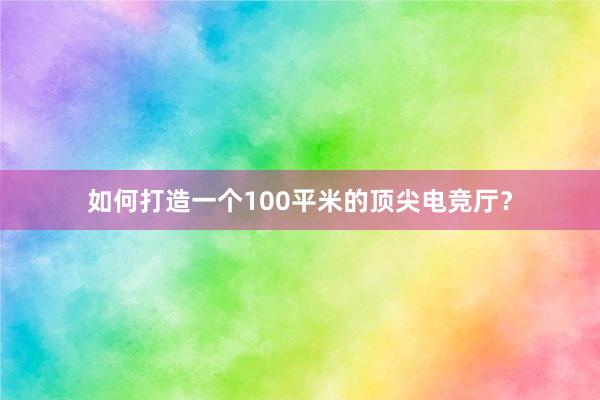 如何打造一个100平米的顶尖电竞厅？