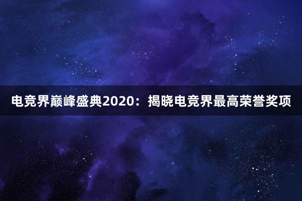 电竞界巅峰盛典2020：揭晓电竞界最高荣誉奖项