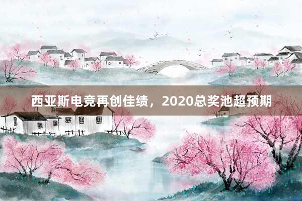 西亚斯电竞再创佳绩，2020总奖池超预期