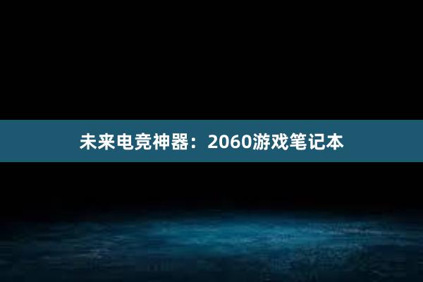 未来电竞神器：2060游戏笔记本