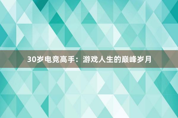 30岁电竞高手：游戏人生的巅峰岁月