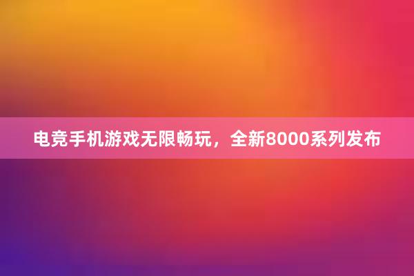 电竞手机游戏无限畅玩，全新8000系列发布