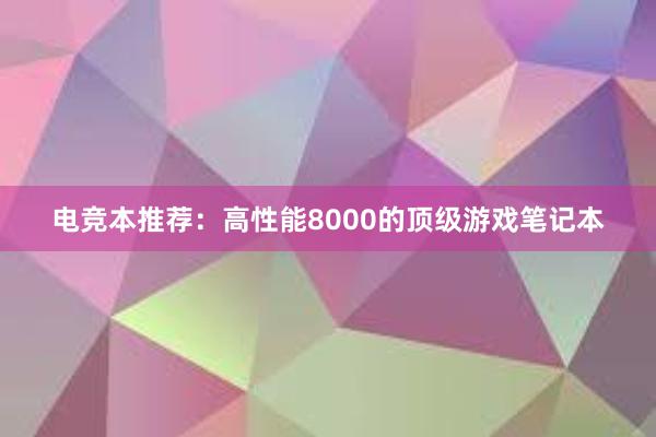 电竞本推荐：高性能8000的顶级游戏笔记本