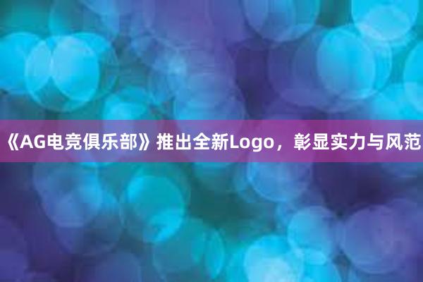 《AG电竞俱乐部》推出全新Logo，彰显实力与风范