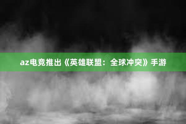 az电竞推出《英雄联盟：全球冲突》手游