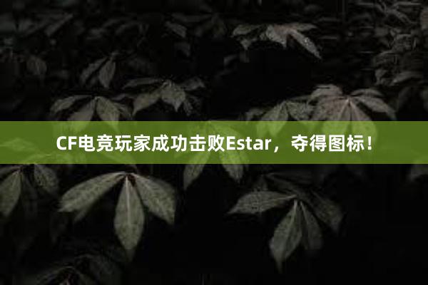 CF电竞玩家成功击败Estar，夺得图标！