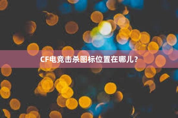 CF电竞击杀图标位置在哪儿？