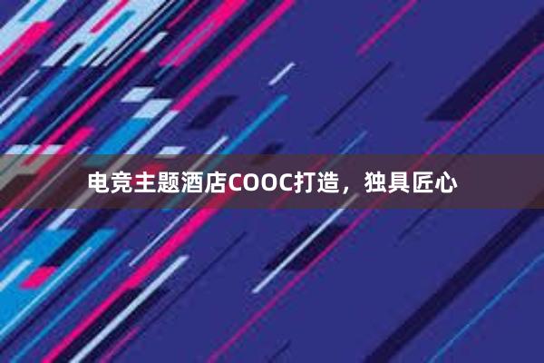 电竞主题酒店COOC打造，独具匠心