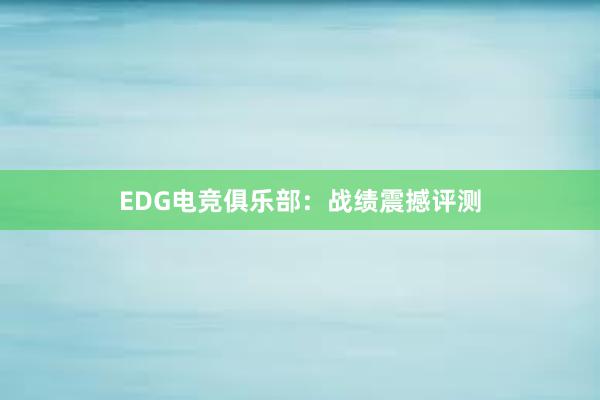 EDG电竞俱乐部：战绩震撼评测