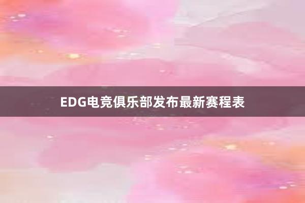 EDG电竞俱乐部发布最新赛程表