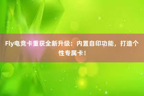 Fly电竞卡重获全新升级：内置自印功能，打造个性专属卡！