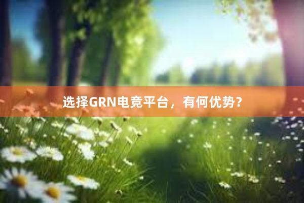 选择GRN电竞平台，有何优势？