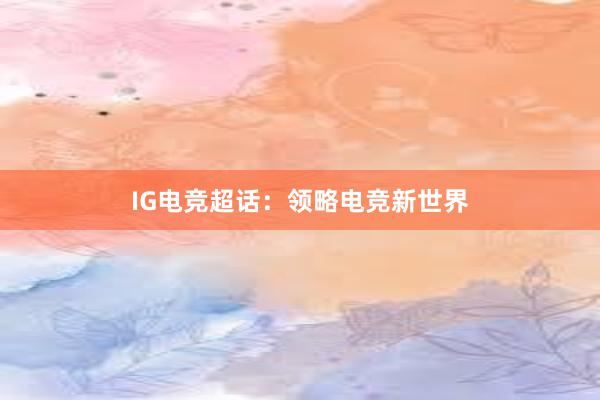 IG电竞超话：领略电竞新世界