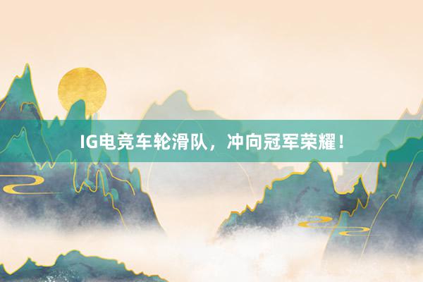 IG电竞车轮滑队，冲向冠军荣耀！