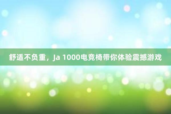 舒适不负重，Ja 1000电竞椅带你体验震撼游戏