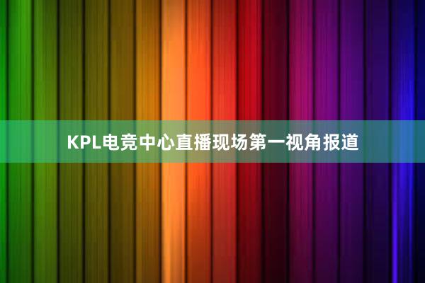 KPL电竞中心直播现场第一视角报道