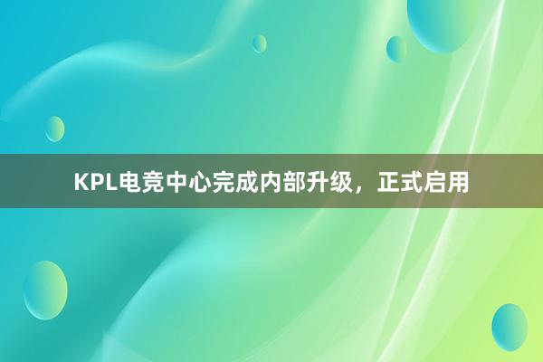 KPL电竞中心完成内部升级，正式启用