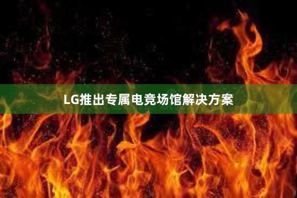 LG推出专属电竞场馆解决方案