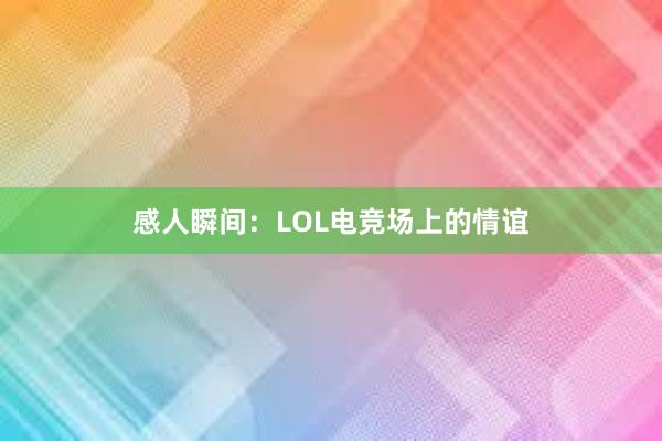 感人瞬间：LOL电竞场上的情谊