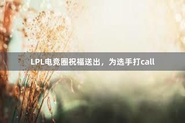 LPL电竞圈祝福送出，为选手打call